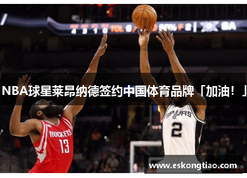 NBA球星莱昂纳德签约中国体育品牌「加油！」