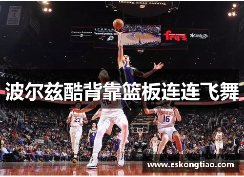 波尔兹酷背靠篮板连连飞舞