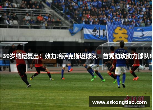 39岁纳尼复出！效力哈萨克斯坦球队，首秀助攻助力球队！